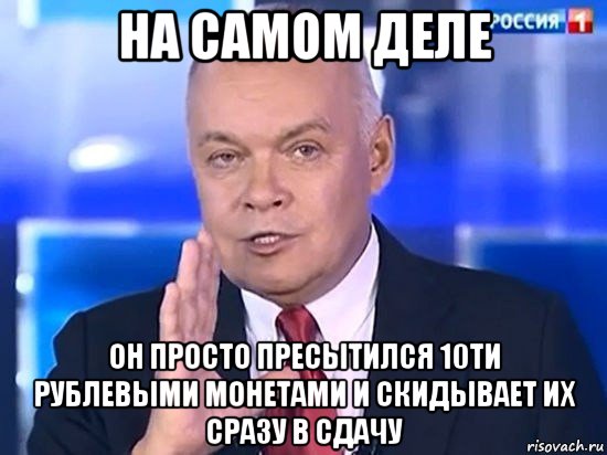 на самом деле он просто пресытился 10ти рублевыми монетами и скидывает их сразу в сдачу, Мем Киселёв 2014