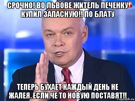 срочно! во львове житель печенку купил запасную!! по блату теперь бухает каждый день не жалея. если че то новую поставят!!, Мем Киселёв 2014