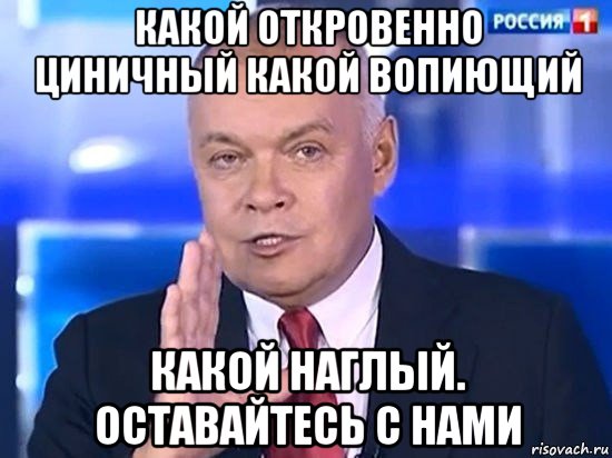 какой откровенно циничный какой вопиющий какой наглый. оставайтесь с нами, Мем Киселёв 2014