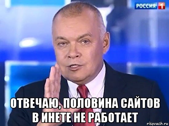  отвечаю, половина сайтов в инете не работает, Мем Киселёв 2014