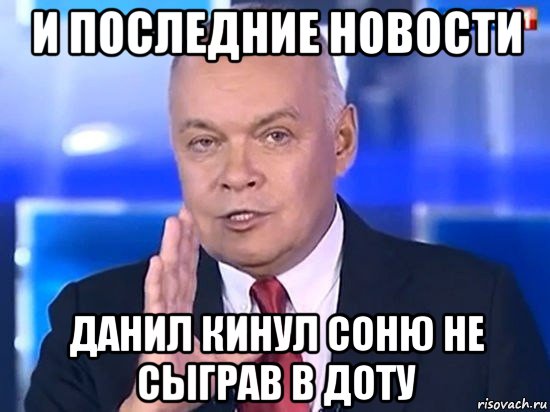 и последние новости данил кинул соню не сыграв в доту, Мем Киселёв 2014