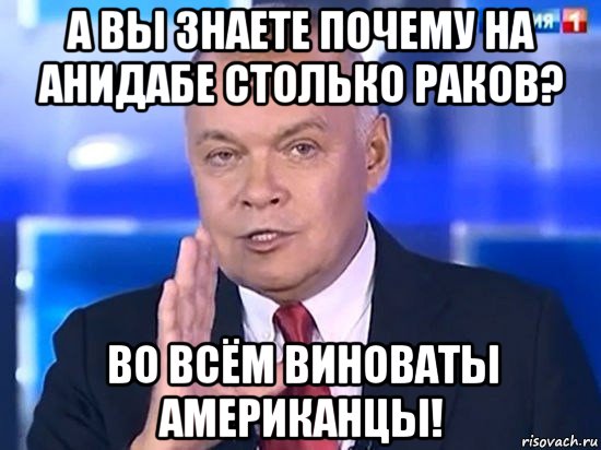 а вы знаете почему на анидабе столько раков? во всём виноваты американцы!, Мем Киселёв 2014