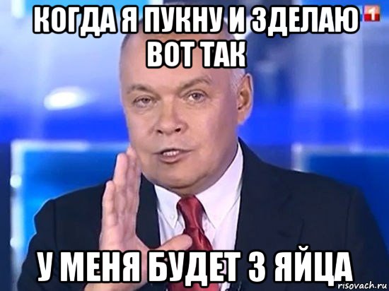 когда я пукну и зделаю вот так у меня будет 3 яйца, Мем Киселёв 2014