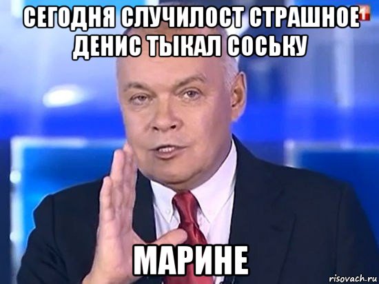 сегодня случилост страшное денис тыкал соську марине, Мем Киселёв 2014