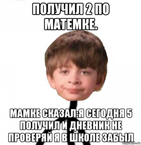 получил 2 по матемке. мамке сказал:я сегодня 5 получил и дневник не проверяй я в школе забыл