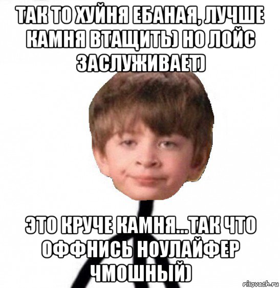 так то хуйня ебаная, лучше камня втащить) но лойс заслуживает) это круче камня...так что оффнись ноулайфер чмошный), Мем Кислолицый0