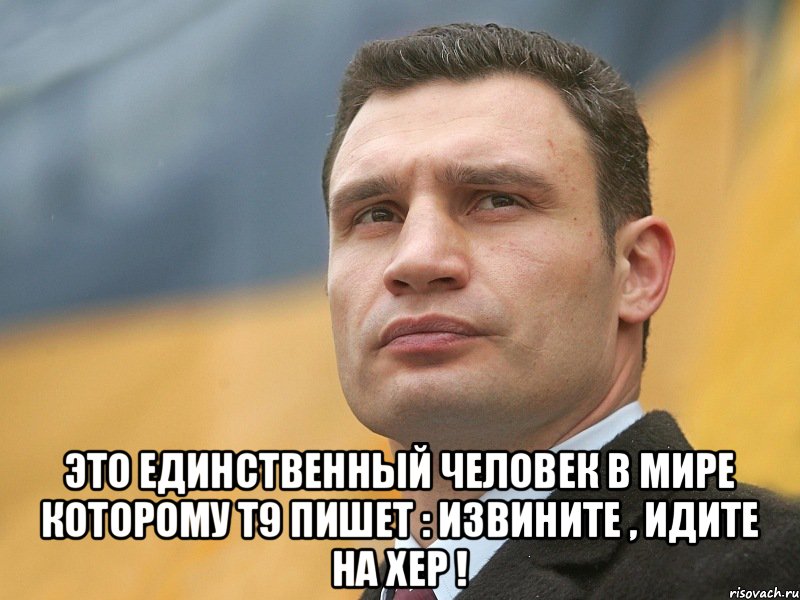  это единственный человек в мире которому т9 пишет : извините , идите на хер !