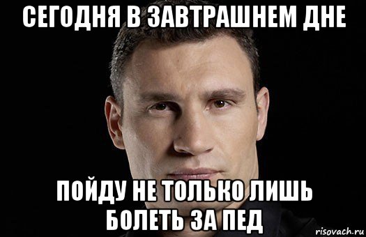 сегодня в завтрашнем дне пойду не только лишь болеть за пед, Мем Кличко