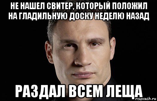 не нашел свитер, который положил на гладильную доску неделю назад раздал всем леща, Мем Кличко