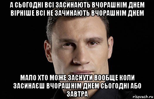 а сьогодні всі засинають вчорашнім днем вірніше всі не зачинають вчорашнім днем мало хто може заснути вообще коли засинаєш вчорашнім днем сьогодні або завтра, Мем Кличко