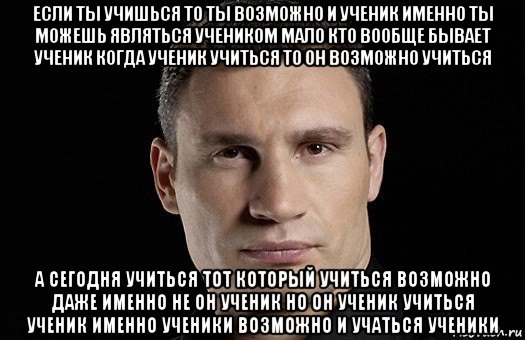 если ты учишься то ты возможно и ученик именно ты можешь являться учеником мало кто вообще бывает ученик когда ученик учиться то он возможно учиться а сегодня учиться тот который учиться возможно даже именно не он ученик но он ученик учиться ученик именно ученики возможно и учаться ученики, Мем Кличко