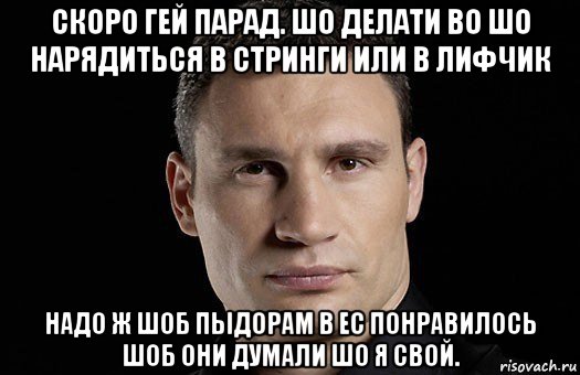 скоро гей парад. шо делати во шо нарядиться в стринги или в лифчик надо ж шоб пыдорам в ес понравилось шоб они думали шо я свой., Мем Кличко