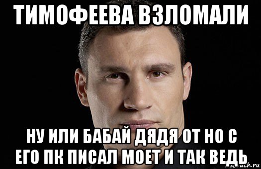 тимофеева взломали ну или бабай дядя от но с его пк писал моет и так ведь, Мем Кличко