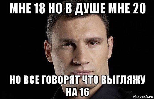 мне 18 но в душе мне 20 но все говорят что выгляжу на 16, Мем Кличко