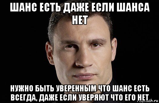 шанс есть даже если шанса нет нужно быть уверенным что шанс есть всегда, даже если уверяют что его нет