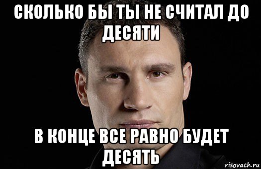 сколько бы ты не считал до десяти в конце все равно будет десять, Мем Кличко