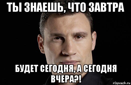 ты знаешь, что завтра будет сегодня, а сегодня вчера?!, Мем Кличко