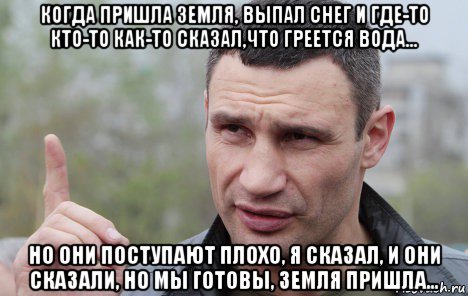 когда пришла земля, выпал снег и где-то кто-то как-то сказал,что греется вода... но они поступают плохо, я сказал, и они сказали, но мы готовы, земля пришла..., Мем Кличко говорит