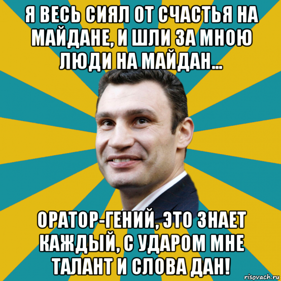 я весь сиял от счастья на майдане, и шли за мною люди на майдан... оратор-гений, это знает каждый, с ударом мне талант и слова дан!, Мем Кличко adv