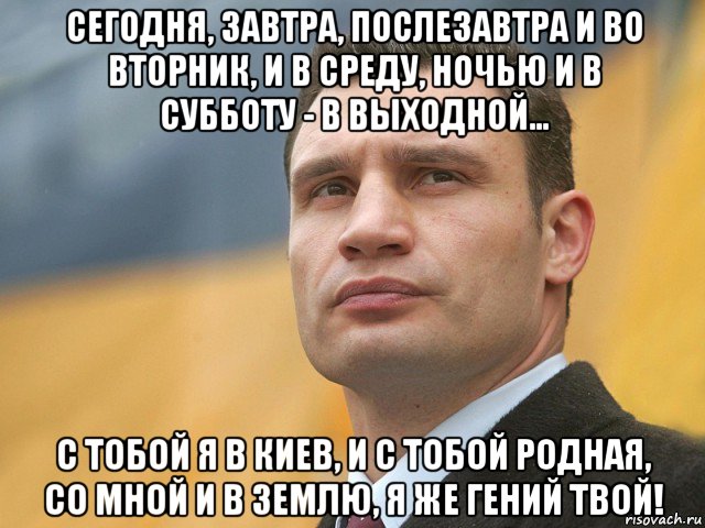 сегодня, завтра, послезавтра и во вторник, и в среду, ночью и в субботу - в выходной... с тобой я в киев, и с тобой родная, со мной и в землю, я же гений твой!, Мем Кличко на фоне флага