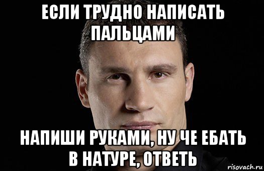 если трудно написать пальцами напиши руками, ну че ебать в натуре, ответь, Мем Кличко