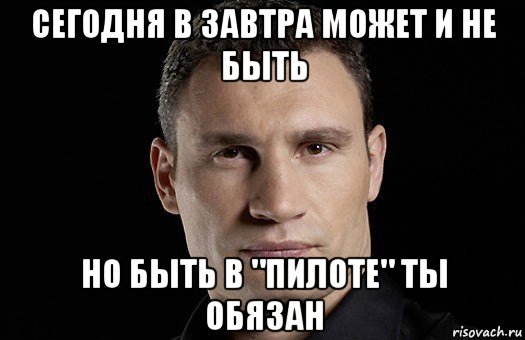 сегодня в завтра может и не быть но быть в "пилоте" ты обязан, Мем Кличко