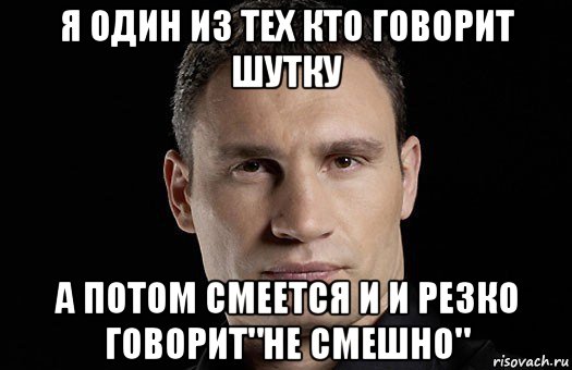 я один из тех кто говорит шутку а потом смеется и и резко говорит"не смешно", Мем Кличко