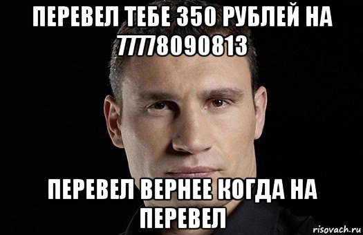 перевел тебе 350 рублей на 77778090813 перевел вернее когда на перевел, Мем Кличко