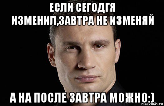 если сегодгя изменил,завтра не изменяй а на после завтра можно:), Мем Кличко