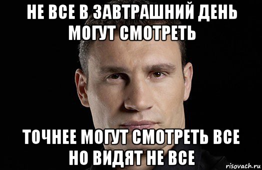 не все в завтрашний день могут смотреть точнее могут смотреть все но видят не все, Мем Кличко