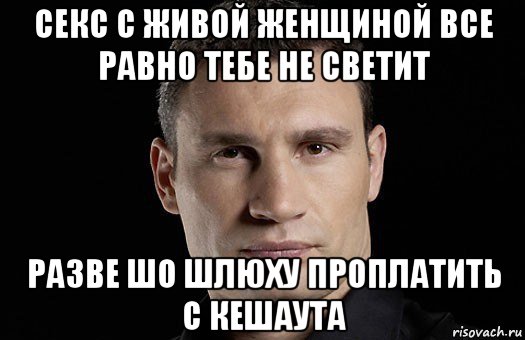 секс с живой женщиной все равно тебе не светит разве шо шлюху проплатить с кешаута, Мем Кличко