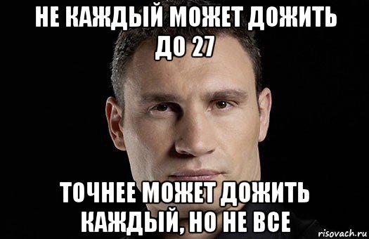 не каждый может дожить до 27 точнее может дожить каждый, но не все, Мем Кличко