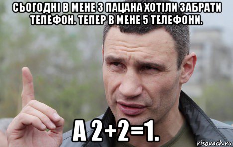 сьогодні в мене 3 пацана хотіли забрати телефон. тепер в мене 5 телефони. а 2+2=1.