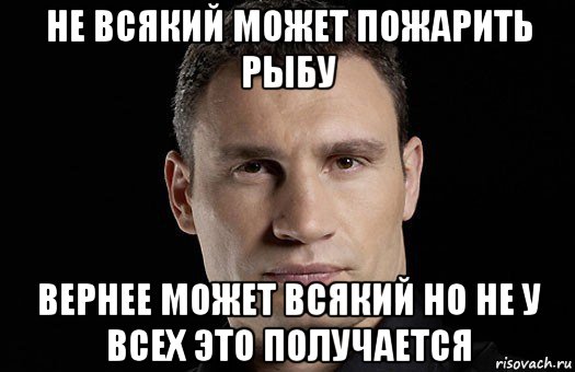 не всякий может пожарить рыбу вернее может всякий но не у всех это получается, Мем Кличко