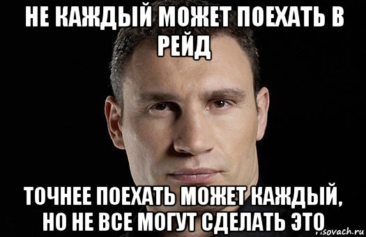 не каждый может поехать в рейд точнее поехать может каждый, но не все могут сделать это, Мем Кличко