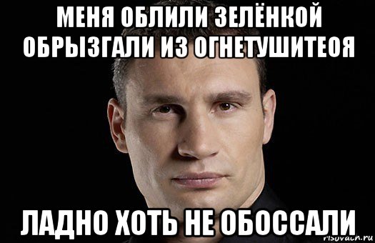 меня облили зелёнкой обрызгали из огнетушитеоя ладно хоть не обоссали, Мем Кличко