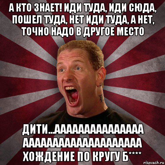 а кто знает! иди туда, иди сюда, пошел туда, нет иди туда, а нет, точно надо в другое место дити...ааааааааааааааа аааааааааааааааааааа хождение по кругу б****, Мем Кори Тейлор в шоке