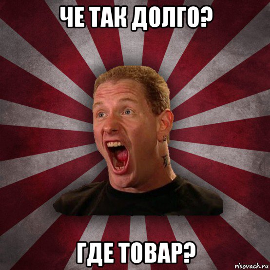 че так долго? где товар?