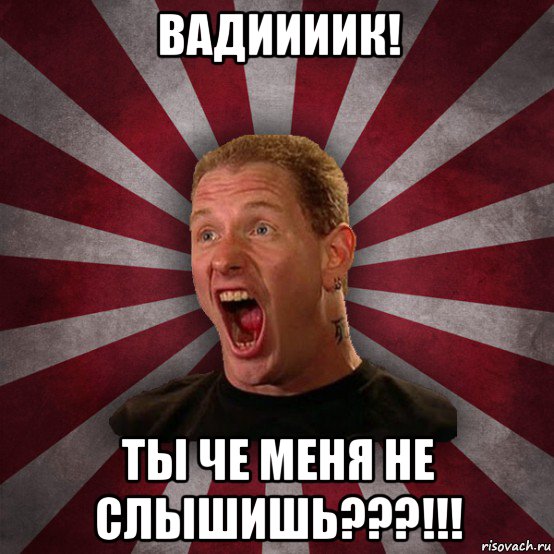 вадиииик! ты че меня не слышишь???!!!