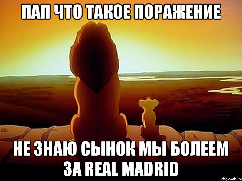 ПАП ЧТО ТАКОЕ ПОРАЖЕНИЕ НЕ ЗНАЮ СЫНОК МЫ БОЛЕЕМ ЗА REAL MADRID, Мем  король лев