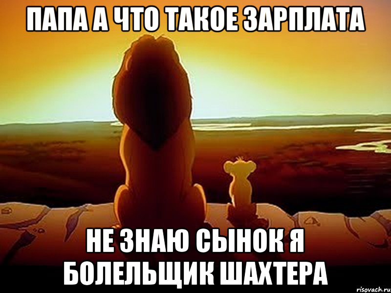 папа а что такое зарплата не знаю сынок я болельщик Шахтера, Мем  король лев