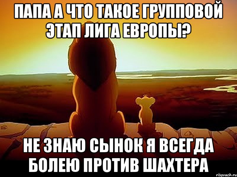 Папа а что такое групповой этап Лига Европы? Не знаю сынок я всегда болею против Шахтера, Мем  король лев