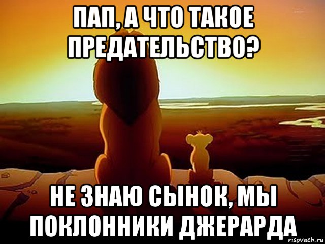 пап, а что такое предательство? не знаю сынок, мы поклонники джерарда, Мем  король лев