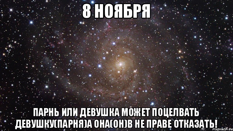 8 ноября Парнь или девушка может поцелвать девушку(парня)а она(он)в не праве отказать!, Мем  Космос (офигенно)