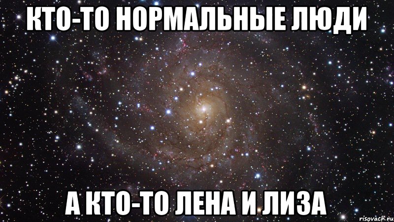 Кто-то нормальные люди А кто-то Лена и Лиза, Мем  Космос (офигенно)