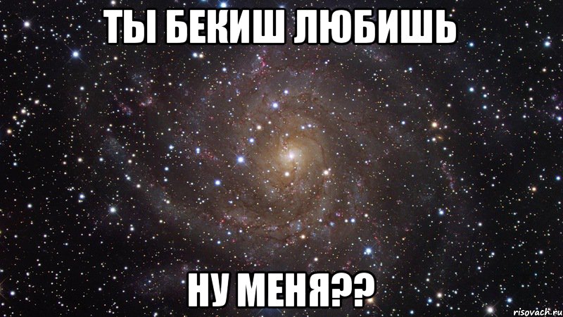 ты Бекиш любишь ну меня??, Мем  Космос (офигенно)