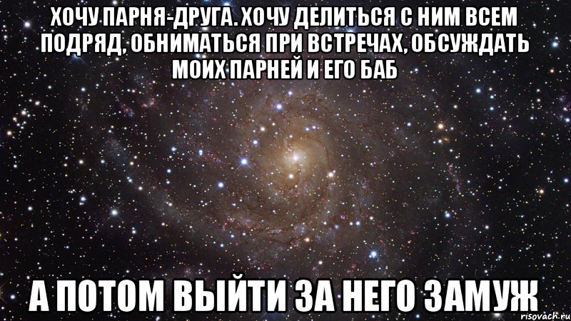 Хочу парня-друга. Хочу делиться с ним всем подряд, обниматься при встречах, обсуждать моих парней и его баб А потом выйти за него замуж, Мем  Космос (офигенно)