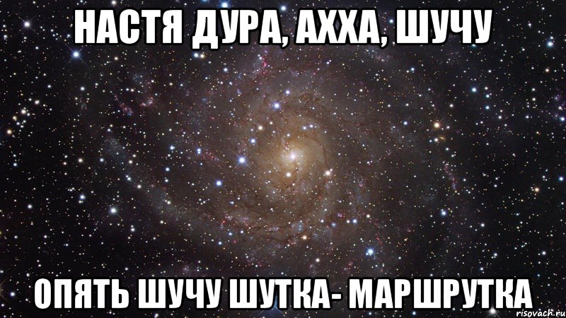 Настя дура, ахха, шучу Опять шучу шутка- маршрутка, Мем  Космос (офигенно)