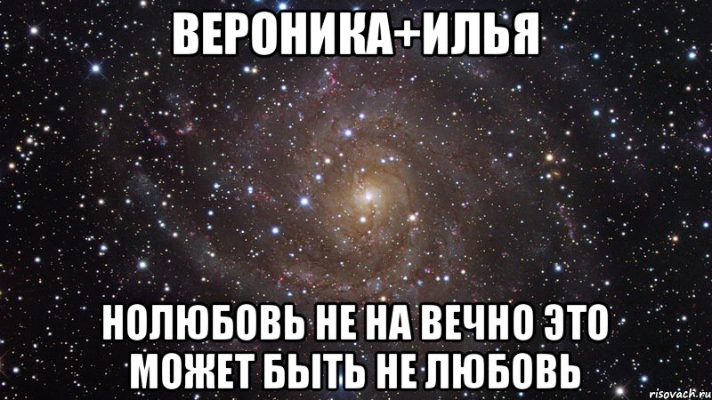 ВЕРОНИКА+ИЛЬЯ НОЛЮБОВЬ НЕ НА ВЕЧНО ЭТО МОЖЕТ БЫТЬ НЕ ЛЮБОВЬ, Мем  Космос (офигенно)