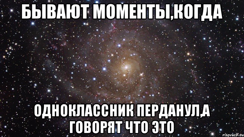 Бывают моменты,когда одноклассник перданул,а говорят что это, Мем  Космос (офигенно)